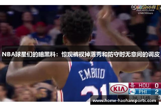 NBA球星们的暗黑料：惊现裤衩掉落秀和防守时无意间的调皮