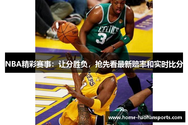 NBA精彩赛事：让分胜负，抢先看最新赔率和实时比分