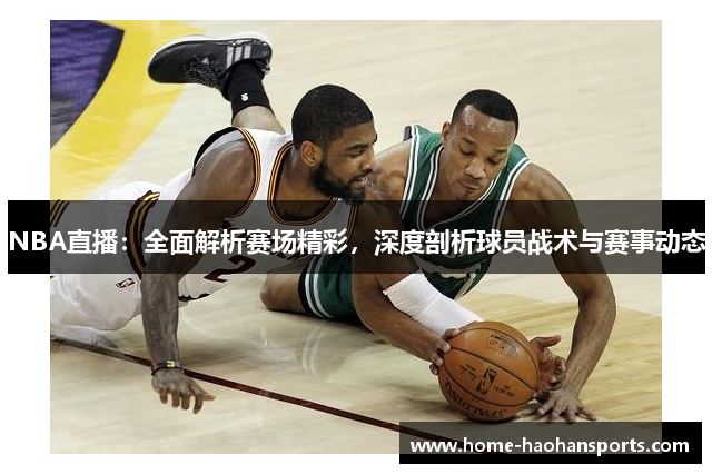 NBA直播：全面解析赛场精彩，深度剖析球员战术与赛事动态