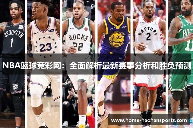 NBA篮球竞彩网：全面解析最新赛事分析和胜负预测