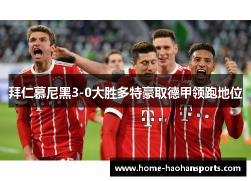 拜仁慕尼黑3-0大胜多特豪取德甲领跑地位