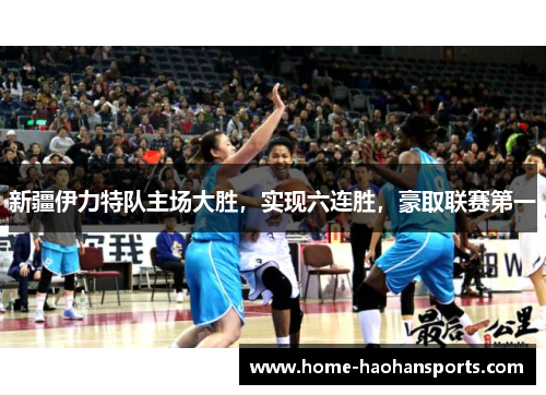 新疆伊力特队主场大胜，实现六连胜，豪取联赛第一