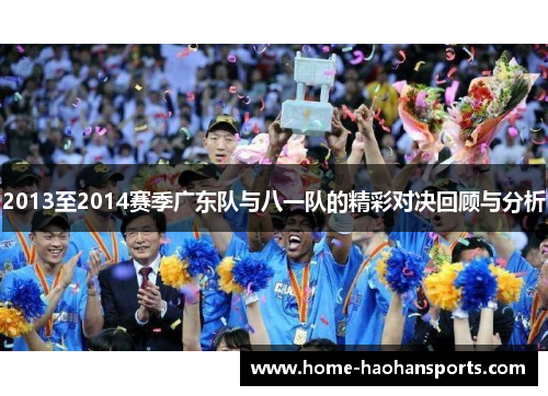 2013至2014赛季广东队与八一队的精彩对决回顾与分析